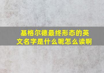 基格尔德最终形态的英文名字是什么呢怎么读啊