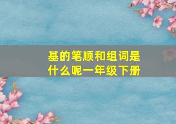 基的笔顺和组词是什么呢一年级下册