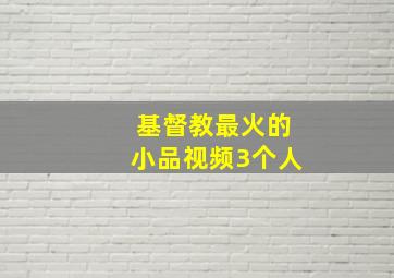 基督教最火的小品视频3个人