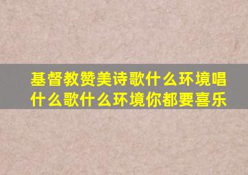 基督教赞美诗歌什么环境唱什么歌什么环境你都要喜乐