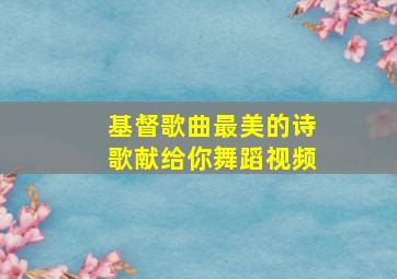 基督歌曲最美的诗歌献给你舞蹈视频