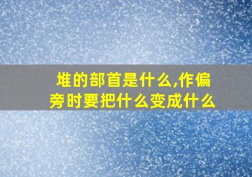 堆的部首是什么,作偏旁时要把什么变成什么