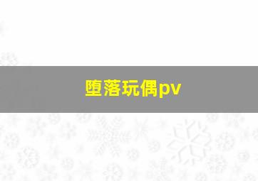 堕落玩偶pv