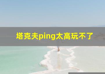 塔克夫ping太高玩不了