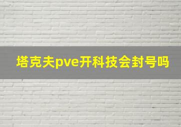 塔克夫pve开科技会封号吗