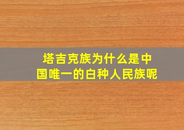 塔吉克族为什么是中国唯一的白种人民族呢