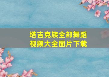 塔吉克族全部舞蹈视频大全图片下载