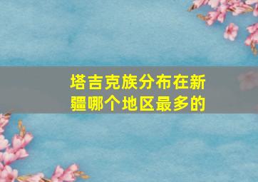 塔吉克族分布在新疆哪个地区最多的