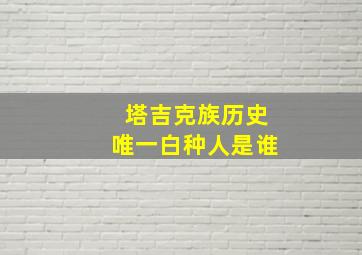 塔吉克族历史唯一白种人是谁