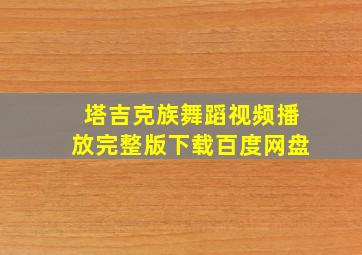 塔吉克族舞蹈视频播放完整版下载百度网盘