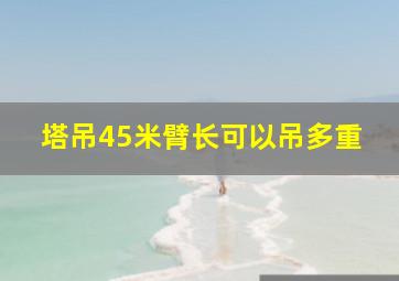 塔吊45米臂长可以吊多重