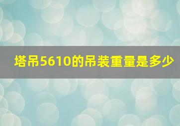 塔吊5610的吊装重量是多少