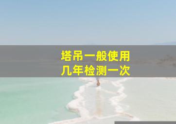 塔吊一般使用几年检测一次