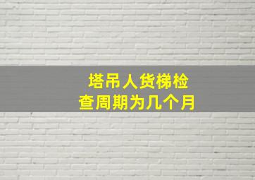 塔吊人货梯检查周期为几个月