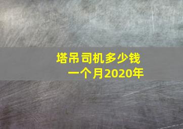 塔吊司机多少钱一个月2020年