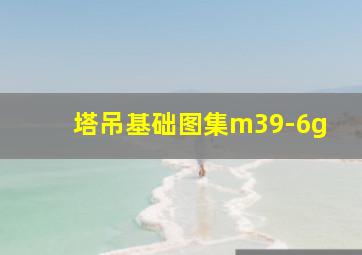 塔吊基础图集m39-6g