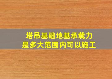 塔吊基础地基承载力是多大范围内可以施工