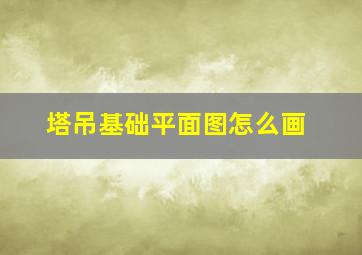 塔吊基础平面图怎么画