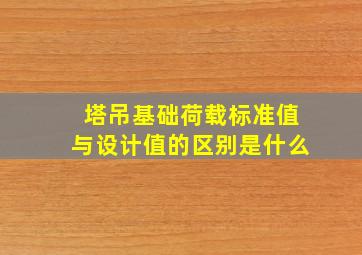 塔吊基础荷载标准值与设计值的区别是什么