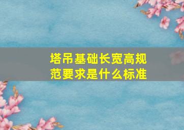 塔吊基础长宽高规范要求是什么标准