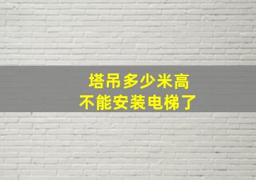 塔吊多少米高不能安装电梯了