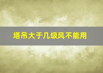 塔吊大于几级风不能用