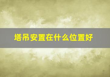 塔吊安置在什么位置好