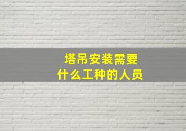 塔吊安装需要什么工种的人员