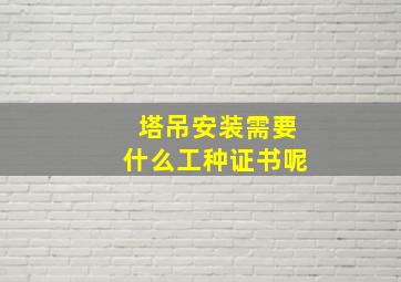 塔吊安装需要什么工种证书呢