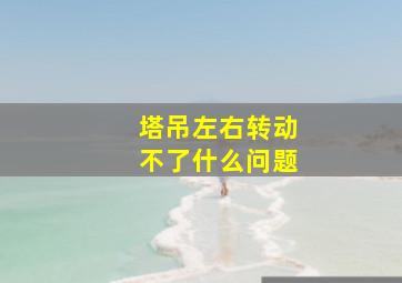 塔吊左右转动不了什么问题