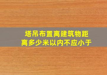 塔吊布置离建筑物距离多少米以内不应小于