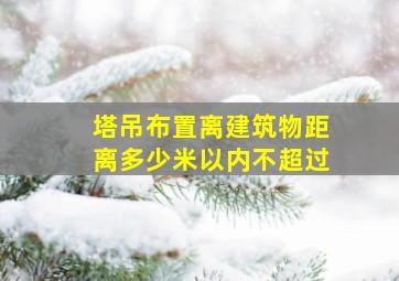 塔吊布置离建筑物距离多少米以内不超过