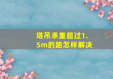 塔吊承重超过1.5m的路怎样解决