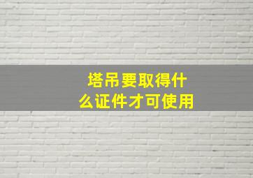 塔吊要取得什么证件才可使用