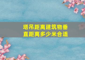 塔吊距离建筑物垂直距离多少米合适