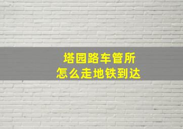 塔园路车管所怎么走地铁到达