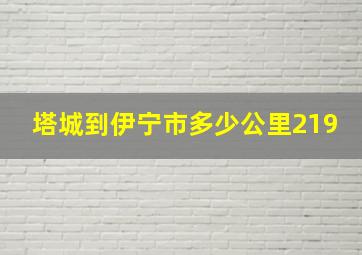 塔城到伊宁市多少公里219