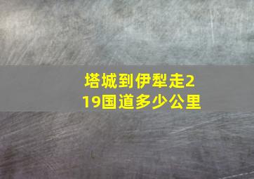 塔城到伊犁走219国道多少公里