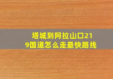 塔城到阿拉山口219国道怎么走最快路线