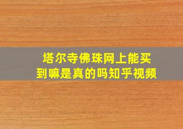 塔尔寺佛珠网上能买到嘛是真的吗知乎视频