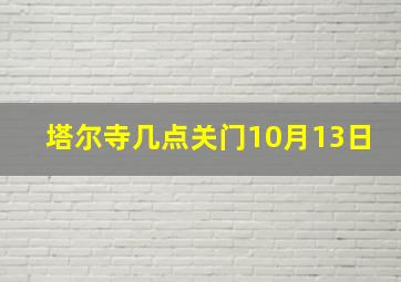 塔尔寺几点关门10月13日