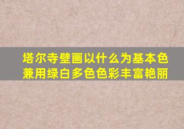 塔尔寺壁画以什么为基本色兼用绿白多色色彩丰富艳丽