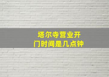 塔尔寺营业开门时间是几点钟