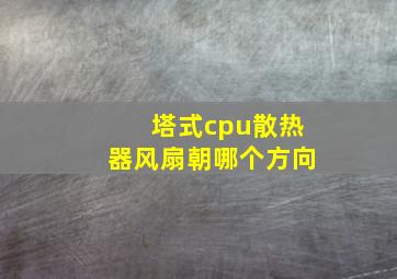 塔式cpu散热器风扇朝哪个方向