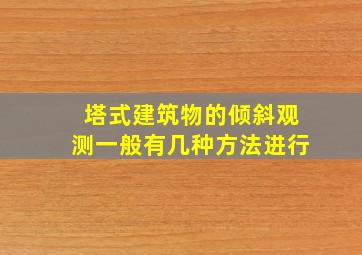 塔式建筑物的倾斜观测一般有几种方法进行