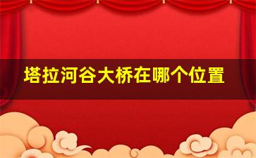 塔拉河谷大桥在哪个位置