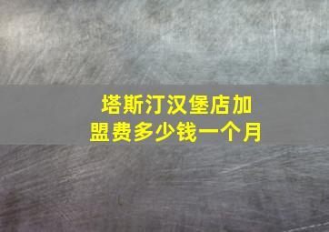 塔斯汀汉堡店加盟费多少钱一个月