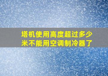 塔机使用高度超过多少米不能用空调制冷器了