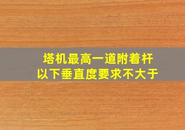 塔机最高一道附着杆以下垂直度要求不大于