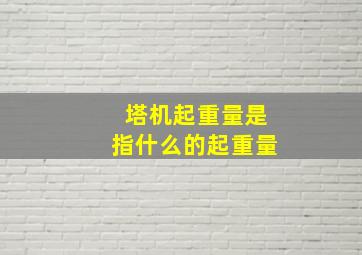 塔机起重量是指什么的起重量